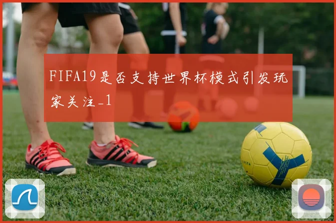 FIFA19是否支持世界杯模式引发玩家关注_1