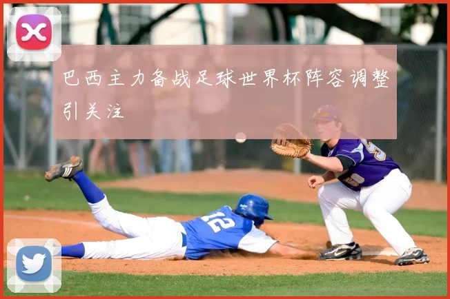 巴西主力备战足球世界杯阵容调整引关注