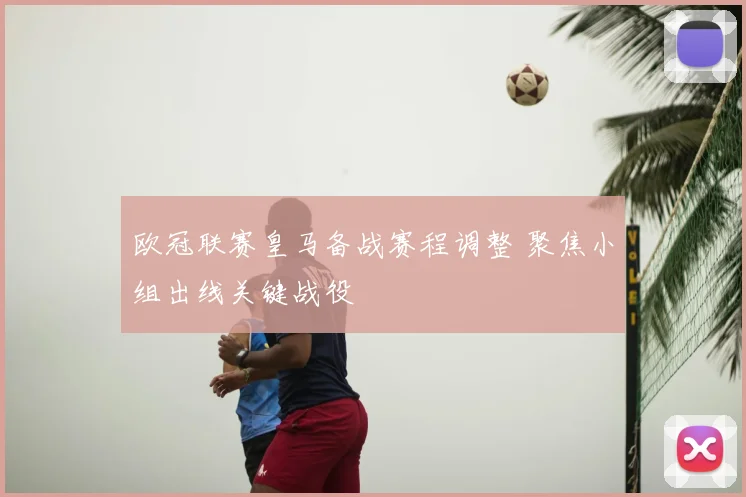 欧冠联赛皇马备战赛程调整 聚焦小组出线关键战役