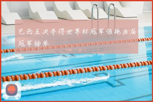 巴西五次夺得世界杯冠军领跑历届冠军榜单