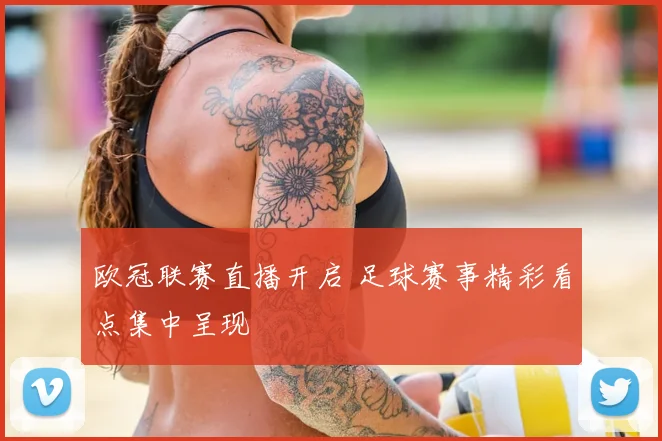 欧冠联赛直播开启 足球赛事精彩看点集中呈现